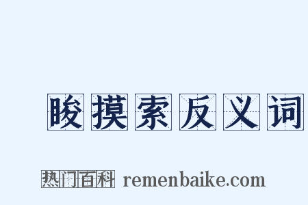 蒱睃摸索反义词是什么意思的图片
